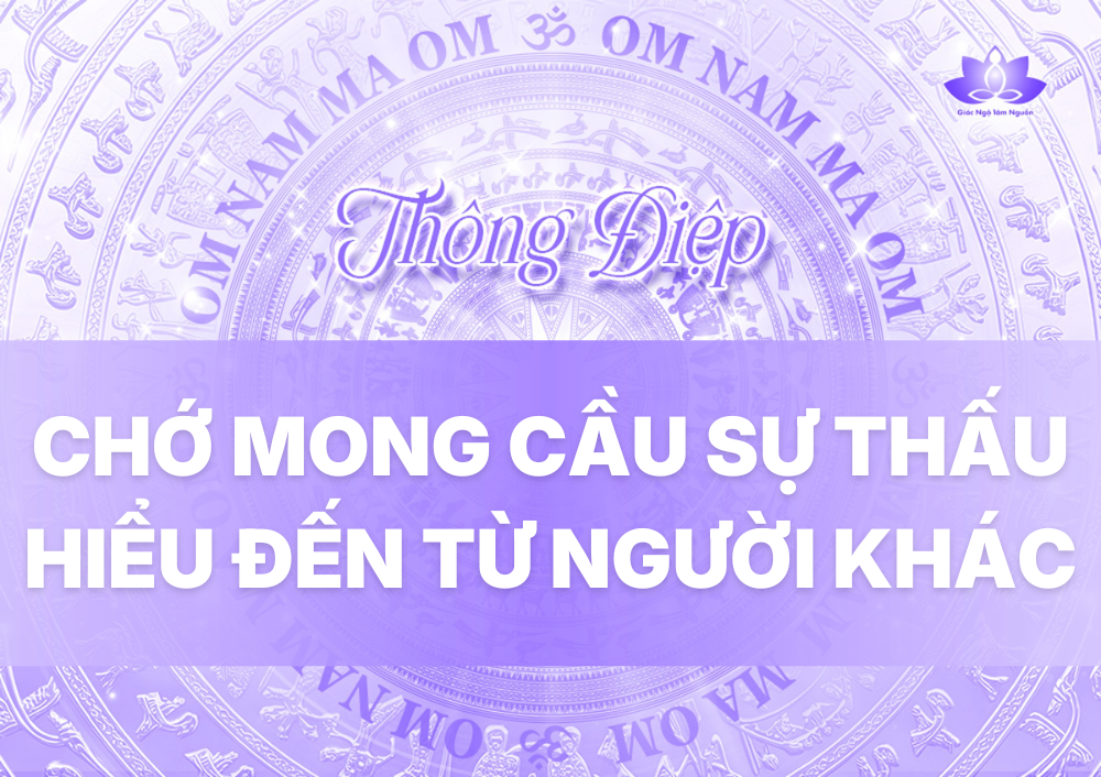 CHỚ MONG CẦU SỰ THẤU HIỂU ĐẾN TỪ NGƯỜI KHÁC