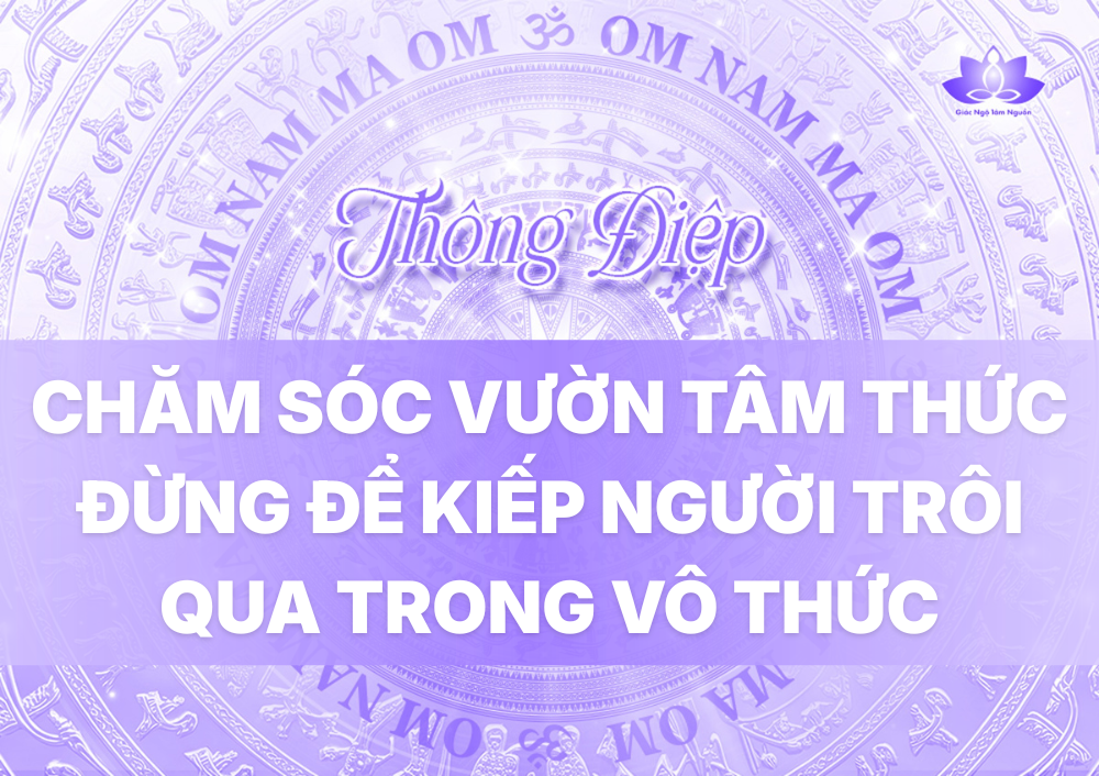 CHĂM SÓC VƯỜN TÂM THỨC ĐỪNG ĐỂ KIẾP NGƯỜI TRÔI QUA TRONG VÔ THỨC