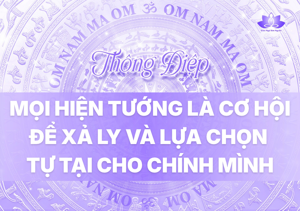 MỌI HIỆN TƯỚNG LÀ CƠ HỘI ĐỂ XẢ LY VÀ LỰA CHỌN TỰ TẠI CHO CHÍNH MÌNH
