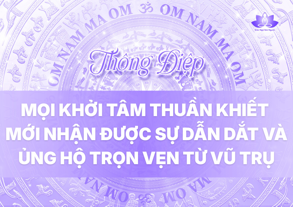 MỌI KHỞI TÂM THUẦN KHIẾT MỚI NHẬN ĐƯỢC SỰ DẪN DẮT VÀ ỦNG HỘ TRỌN VẸN TỪ VŨ TRỤ