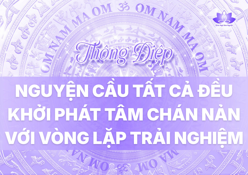NGUYỆN CẦU TẤT CẢ ĐỀU KHỞI PHÁT TÂM CHÁN NẢN VỚI VÒNG LẶP TRẢI NGHIỆM