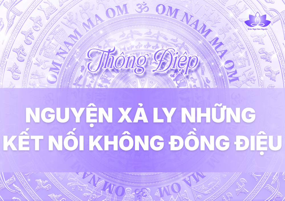 NGUYỆN XẢ LY NHỮNG KẾT NỐI KHÔNG ĐỒNG ĐIỆU