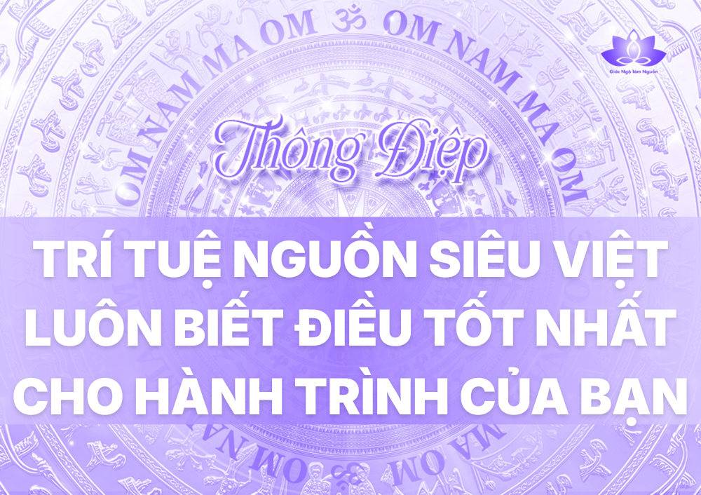 TRÍ TUỆ NGUỒN SIÊU VIỆT LUÔN BIẾT ĐIỀU TỐT NHẤT CHO HÀNH TRÌNH CỦA BẠN